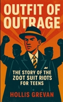 Outfit of Outrage: The Story of the Zoot Suit Riots For Teens 1257911244 Book Cover