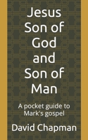 Jesus Son of God and Son of Man: A pocket guide to Mark's gospel B087LWB5ZH Book Cover