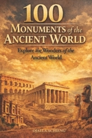 100 Monuments of the Ancient World: Explore the Wonders of the Ancient World B0GTFM7SQS Book Cover