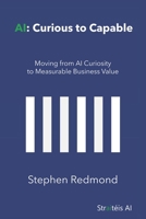 AI: Curious to Capable: Moving from AI Curiosity to Measurable Business Value 1919550003 Book Cover