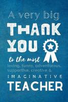 A Very Big Thank You To The Most Loving, Funny, Adventurous, Supportive, Creative & Imaginative Teacher: Lined Blank Notebook Journal 1081347120 Book Cover