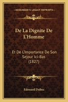 De La Dignite De L'Homme: Et De L'Importance De Son Sejour Ici-Bas (1827) 1141356848 Book Cover