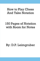 How to Play Chess and Take Notation: With 150 Pages of Notation With Room for Notes B09HQ27Y92 Book Cover