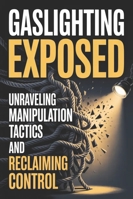 Gaslighting Exposed: Unraveling Manipulation Tactics and Reclaiming Control B0G3GXJQB7 Book Cover