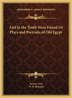 And in the Tomb Were Found Or Plays and Portraits of Old Egypt 0766148459 Book Cover