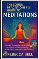 The Sound Practitioner's Guide to Meditations: Guided Scripts and Vibrational Techniques for Deep Healing, Mindfulness, and Spiritual Awakening B0FCDF1HB8 Book Cover