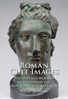 Roman Cult Images: The Lives and Worship of Idols from the Iron Age to Late Antiquity 1108487343 Book Cover