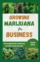 GROWING MARIJUANA FOR BUSINESS: The Complete Guide to Mastering Cannabis Entrepreneurship B0CMS1V2RZ Book Cover