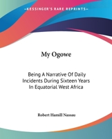 My Ogowe: Being A Narrative Of Daily Incidents During Sixteen Years In Equatorial West Africa 0548317445 Book Cover