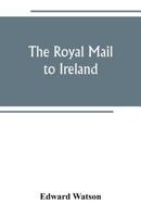 The Royal Mail to Ireland; or, An Account of the Origin and Development of the Post Between London 9389247934 Book Cover