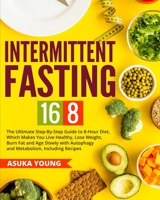Intermittent Fasting 16/8: The Ultimate Step-By-Step Guide To 8-Hour Diet, Which Makes You Live Healthy, Lose Weight, Burn Fat and Age Slowly with Autophagy and Metabolism, Including Recipes B086FTVBPJ Book Cover