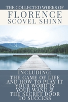The Collected Works of Florence Scovel Shinn: A Volume Containing: The Game Of Life And How To Play It; Your Word Is  Your Wand & The Secret Door To Success 1678560227 Book Cover