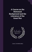 A Course on the Historical Background and the Literature of the Great War 1359384774 Book Cover