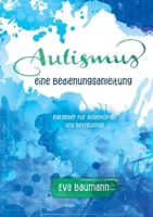 Autismus. Eine Bedienungsanleitung: Ratgeber für Angehörige und Betreuende (German Edition) 3752897147 Book Cover
