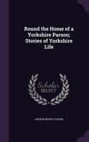 Round the Home of a Yorkshire Parson; Stories of Yorkshire Life 1356152120 Book Cover