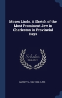 Moses Lindo. A Sketch of the Most Prominent Jew in Charleston in Provincial Days 1021470252 Book Cover
