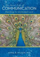 The Secret Life of Communication: Opening to Unlimited Love 1475946147 Book Cover