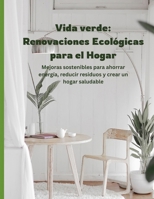 Vida Verde: Renovaciones Ecológicas para el Hogar: Mejoras Sostenibles para Ahorrar Energía, Reducir Residuos y Crear un Hogar Más Saludable (Spanish Edition) B0F2SNJJFC Book Cover