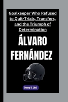 ÁLVARO FERNÁNDEZ: Goalkeeper Who Refused to Quit-Trials, Transfers, and the Triumph of Determination B0FSF3GCLJ Book Cover