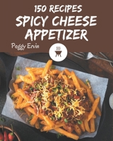 150 Spicy Cheese Appetizer Recipes: A Spicy Cheese Appetizer Cookbook You Will Love B08PJQ3CP9 Book Cover