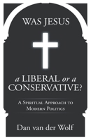 Was Jesus a Liberal or a Conservative?: A Spiritual Approach to Modern Politics (Willingness to Love) B08KQ818LG Book Cover