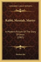 Rabbi, Messiah, Martyr; A Modern Picture of the Story of Jesus 0548864934 Book Cover