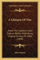 A Glimpse Of War: Anent The Captains Color Capture Before Petersburg, Virginia On July 29, 1864 1164528009 Book Cover