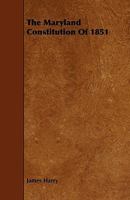The Maryland Constitution of 1851 (Classic Reprint) 1444669613 Book Cover