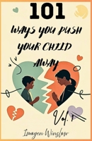 101 WAYS YOU PUSH YOUR CHILD AWAY: VOL 1: How Subtle Parenting Mistakes Create Distance and What You Can Do About It B0FR9GRHP4 Book Cover