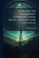 A Treatise On Telegraphic Communication: Naval, Military, And Political 1147465479 Book Cover