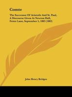 Comte: The Successor Of Aristotle And St. Paul, A Discourse Given At Newton Hall, Fetter Lane, September 5, 1883 1104086301 Book Cover