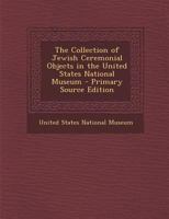 The Collection Of Jewish Ceremonial Objects In The United States National Museum... 1019181958 Book Cover