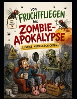 Von Fruchtfliegen bis Zombie-Apokalypse: Lustige Kurzgeschichten Teil 1 (German Edition) B0H7WSWW3P Book Cover