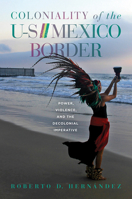 Coloniality of the US/Mexico Border: Power, Violence, and the Decolonial Imperative 0816537194 Book Cover