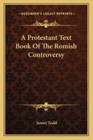 A Protestant Text Book of the Romish Controversy B0BPMT63GN Book Cover