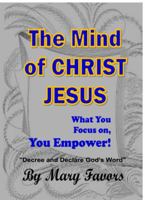 The Mind of Christ Jesus - What You Focus on, You Empower! "Decree and Declare" God's Word: "Decree and Declare" God's Word 1947437275 Book Cover