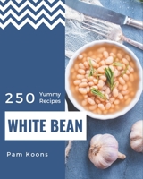 250 Yummy White Bean Recipes: A Yummy White Bean Cookbook to Fall In Love With B08HRZJ4LP Book Cover