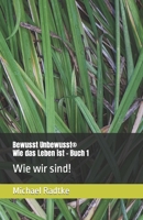 Bewusst Unbewusst - Wie das Leben ist: Buch 1: Wie wir sind! B09BMBF7PY Book Cover