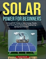 Power Solar for Beginners: A Simple DIY Guide to Solar Energy, Panels, and Home Power Systems, No Engineering Background Needed B0FJRMHZNJ Book Cover