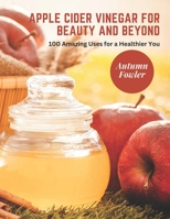 Apple Cider Vinegar for Beauty and Beyond: 100 Amazing Uses for a Healthier You B0C1J1H3YZ Book Cover