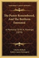 The Pastor Remembered, And The Brethren Entreated, A Memorial Of W.h. Havergal, With A Biographical Sketch By A.j. Symington 1120912911 Book Cover