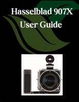 Hasselblad 907X User Guide: A Comprehensive and Detailed Manual for Photographers and Creatives for Beginners and Seniors, Troubleshooting Tips, and Advanced Settings Explained B0FJ2FLTL7 Book Cover