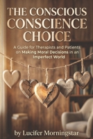 The Conscious Conscience Choice: A Guide for Therapists and Patients on Making Moral Decisions in an Imperfect World B0H4B2QRSW Book Cover