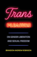 Trans Pleasure : On Gender Liberation and Sexual Freedom 0520410335 Book Cover