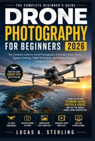 DRONE PHOTOGRAPHY FOR BEGINNERS 2026: The Complete Guide to Aerial Photography, Cinematic Drone Shots, Camera Settings, Flight Techniques, and Editing Stunning Images & Videos B0H16RQTQW Book Cover