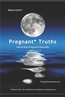 Mama Kath's Pregnant Truths: Get and Stay Pregnant Naturally 1650523955 Book Cover