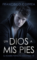 Un Dios a mis Pies: El Hombre Perfecto, sólo para mí (Novela Románica y Erótica) (Spanish Edition) 1088719813 Book Cover