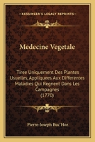 Medecine Vegetale: Tiree Uniquement Des Plantes Usuelles, Appliquees Aux Differentes Maladies Qui Regnent Dans Les Campagnes (1770) 1166329291 Book Cover