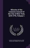Minutes of the Common Council of the City of New York, 1675-1776, Volume 1 1357573537 Book Cover