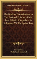 The Book of Consolations or The Pastoral Epistles of Mar Isho Yahbh of Kuphlana in Adiabene V1 The Syriac Text 1417949643 Book Cover